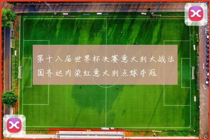 第十八届世界杯决赛意大利大战法国齐达内染红意大利点球夺冠