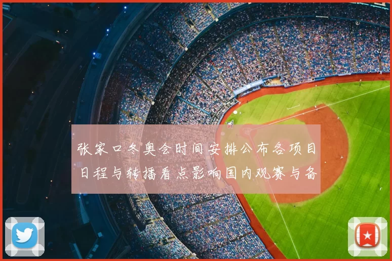 张家口冬奥会时间安排公布各项目日程与转播看点影响国内观赛与备战