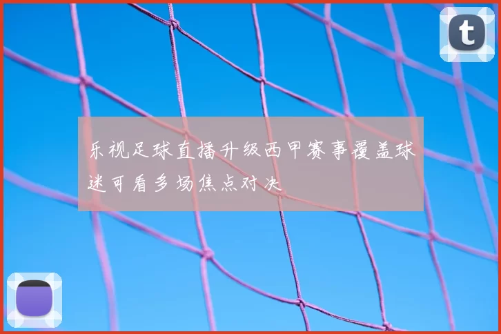 乐视足球直播升级西甲赛事覆盖球迷可看多场焦点对决