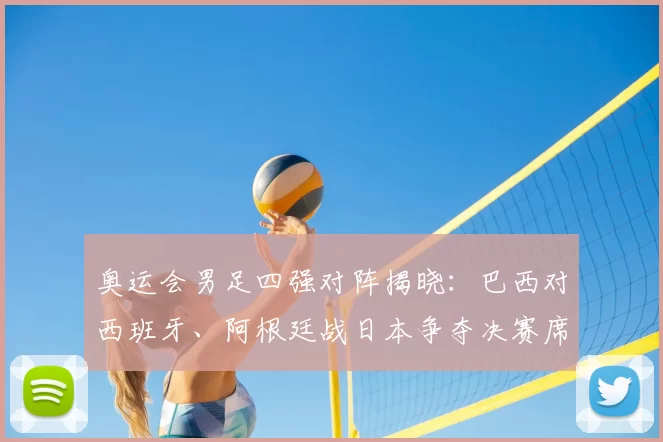奥运会男足四强对阵揭晓：巴西对西班牙、阿根廷战日本争夺决赛席位