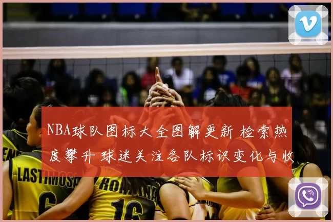 NBA球队图标大全图解更新 检索热度攀升 球迷关注各队标识变化与收藏价值