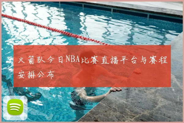 火箭队今日NBA比赛直播平台与赛程安排公布
