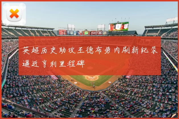英超历史助攻王德布劳内刷新纪录逼近亨利里程碑