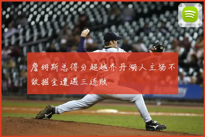 詹姆斯总得分超越乔丹湖人主场不敌掘金遭遇三连败