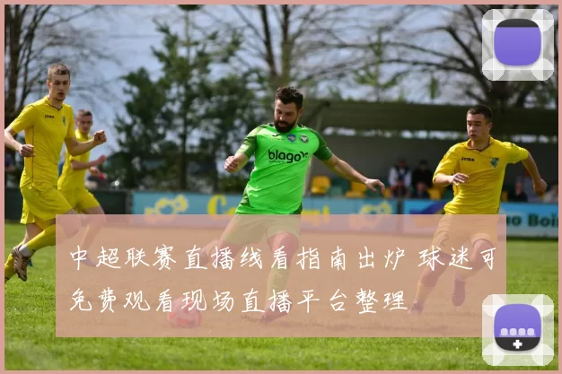 中超联赛直播线看指南出炉 球迷可免费观看现场直播平台整理