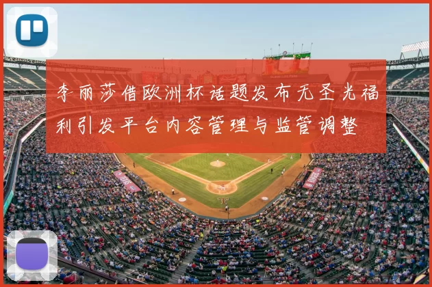 李丽莎借欧洲杯话题发布无圣光福利引发平台内容管理与监管调整