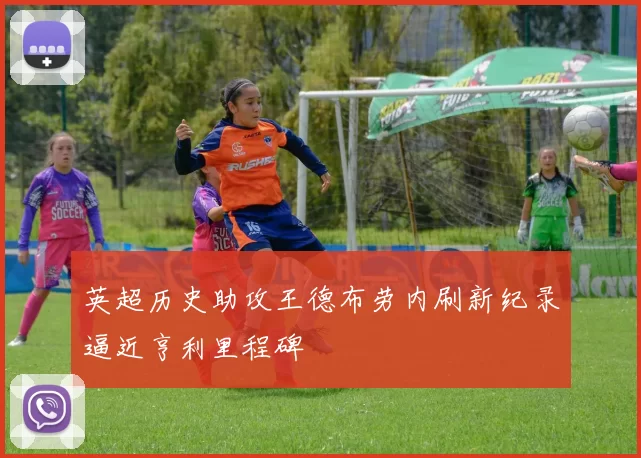 英超历史助攻王德布劳内刷新纪录逼近亨利里程碑