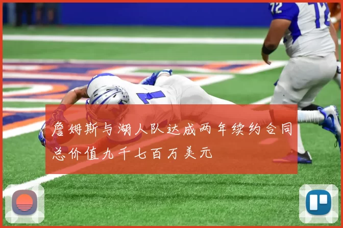 詹姆斯与湖人队达成两年续约合同总价值九千七百万美元