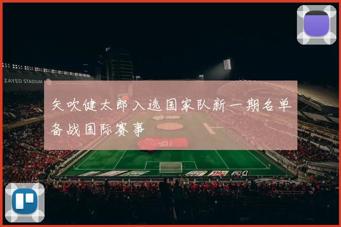 矢吹健太郎入选国家队新一期名单备战国际赛事
