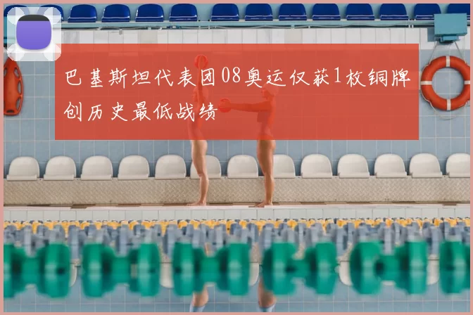 巴基斯坦代表团08奥运仅获1枚铜牌创历史最低战绩