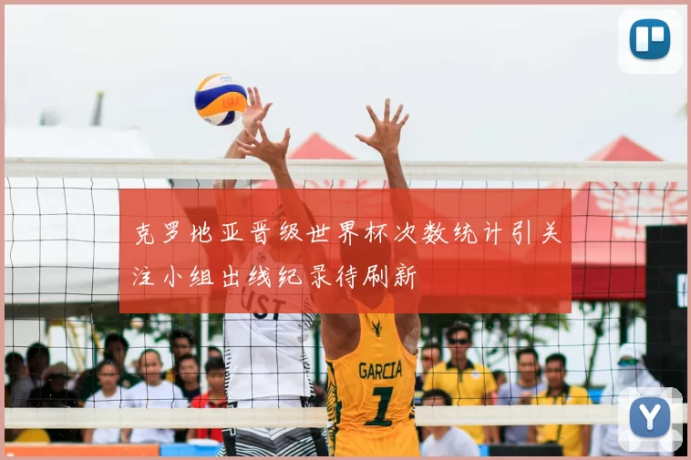 克罗地亚晋级世界杯次数统计引关注小组出线纪录待刷新