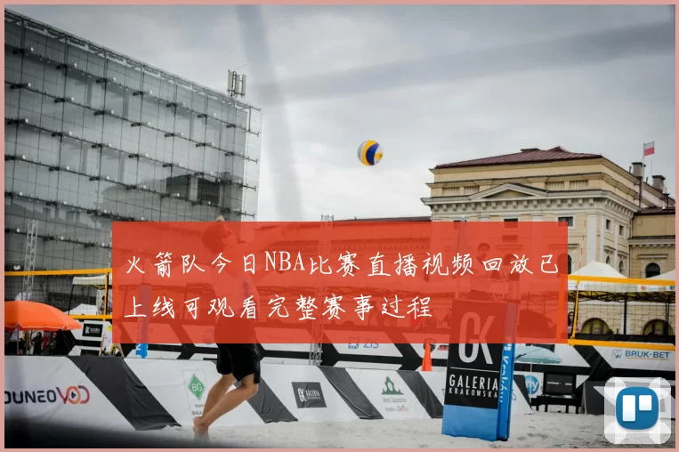 火箭队今日NBA比赛直播视频回放已上线可观看完整赛事过程