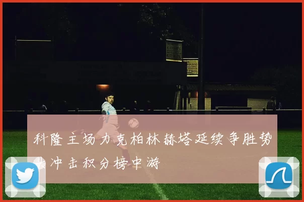 科隆主场力克柏林赫塔延续争胜势头冲击积分榜中游
