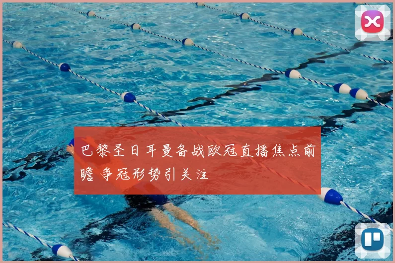 巴黎圣日耳曼备战欧冠直播焦点前瞻 争冠形势引关注