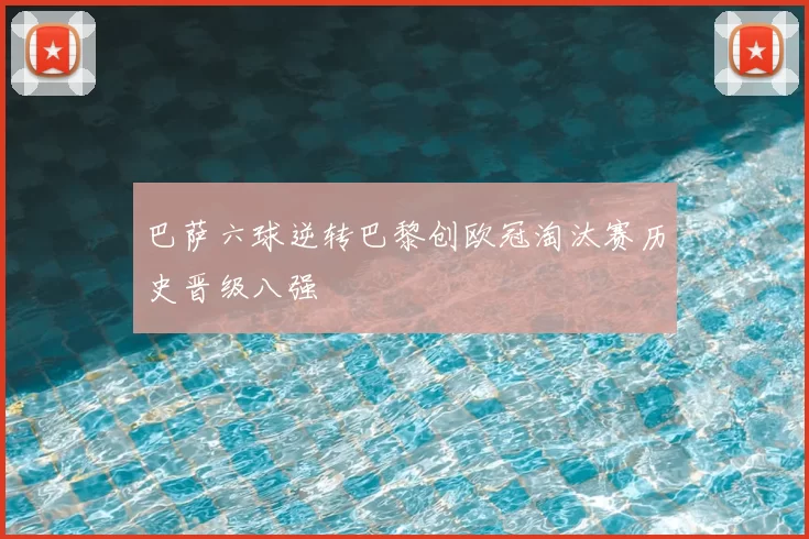 巴萨六球逆转巴黎创欧冠淘汰赛历史晋级八强