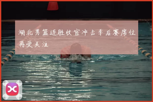 湖北男篮连胜收官冲击季后赛席位再受关注