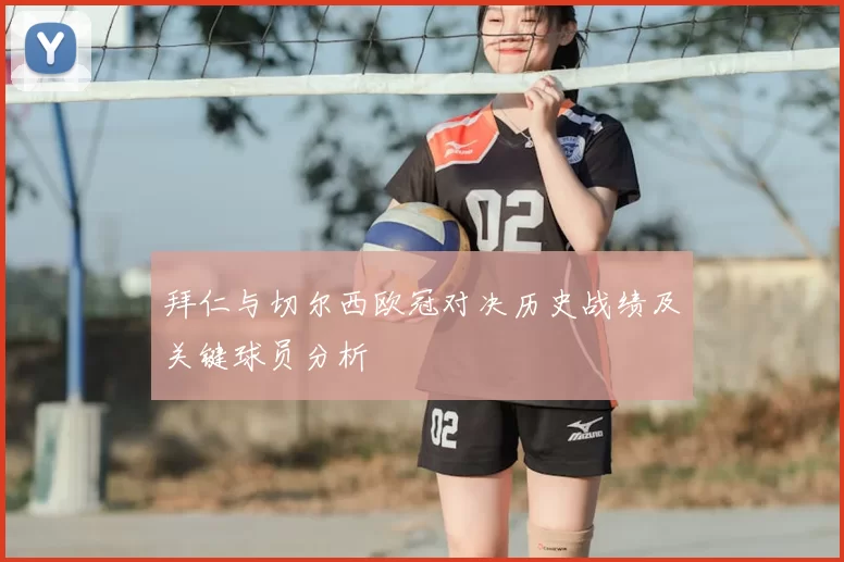 拜仁与切尔西欧冠对决历史战绩及关键球员分析