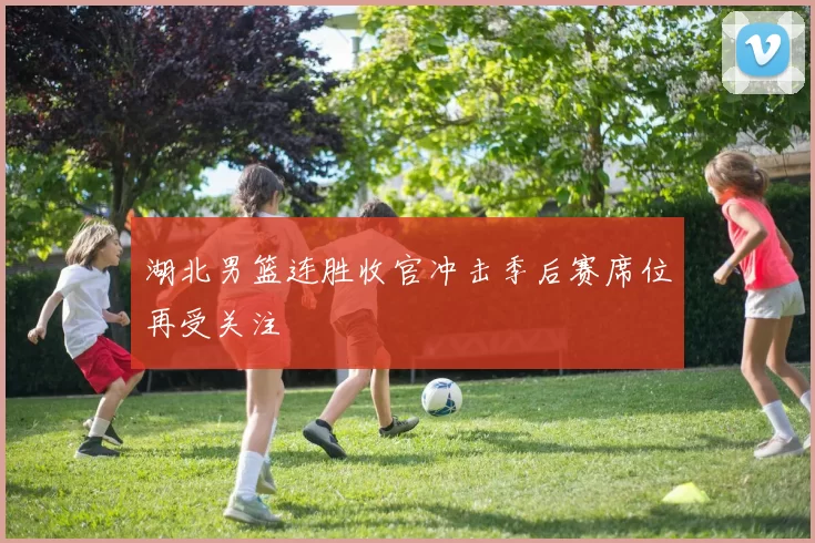 湖北男篮连胜收官冲击季后赛席位再受关注