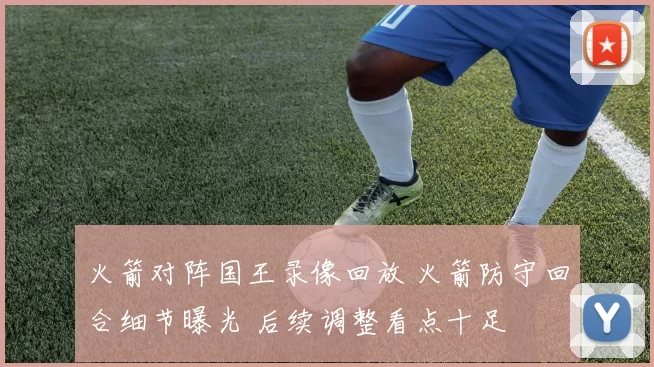 火箭对阵国王录像回放 火箭防守回合细节曝光 后续调整看点十足