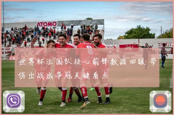 世界杯法国队核心前锋数据回暖 带伤出战成争冠关键看点