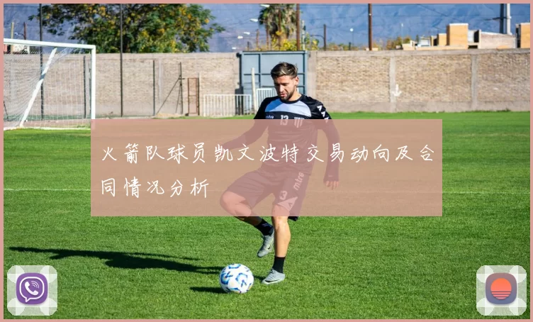 火箭队球员凯文波特交易动向及合同情况分析