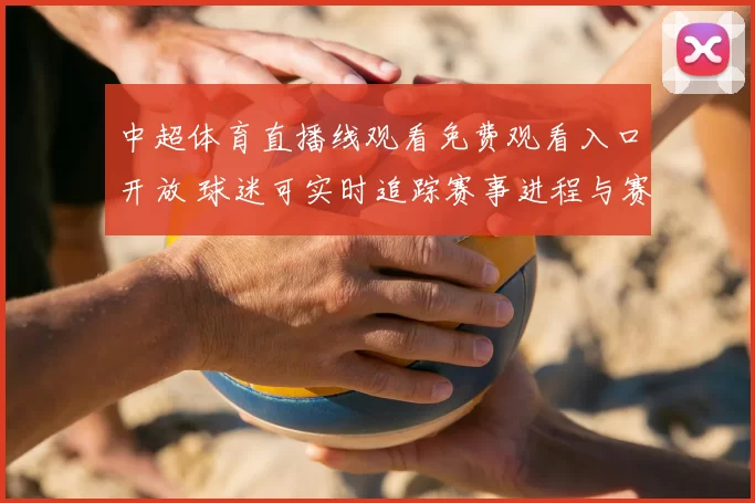 中超体育直播线观看免费观看入口开放 球迷可实时追踪赛事进程与赛况更新