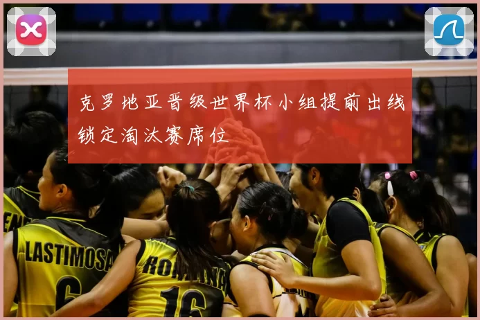 克罗地亚晋级世界杯小组提前出线锁定淘汰赛席位