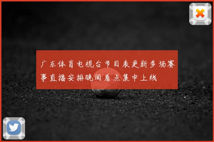 广东体育电视台节目表更新多场赛事直播安排晚间看点集中上线
