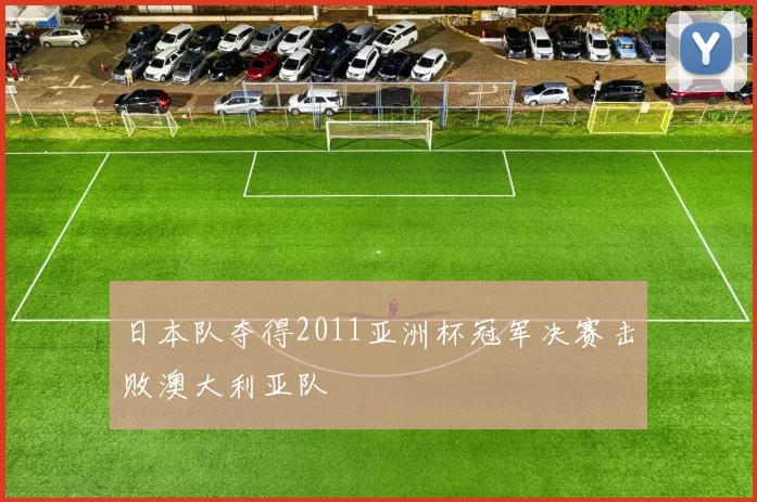 日本队夺得2011亚洲杯冠军决赛击败澳大利亚队