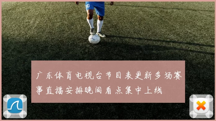 广东体育电视台节目表更新多场赛事直播安排晚间看点集中上线