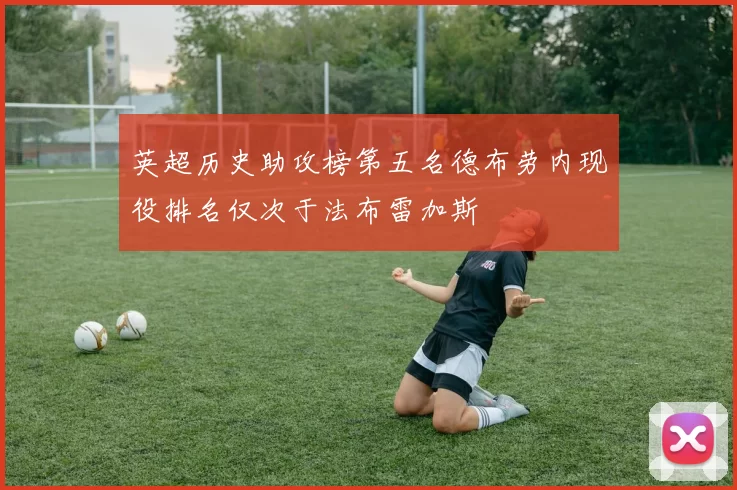 英超历史助攻榜第五名德布劳内现役排名仅次于法布雷加斯