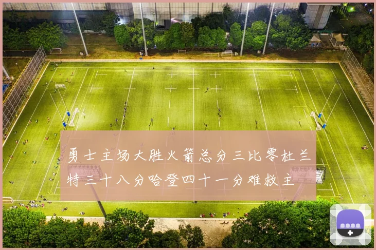 勇士主场大胜火箭总分三比零杜兰特三十八分哈登四十一分难救主