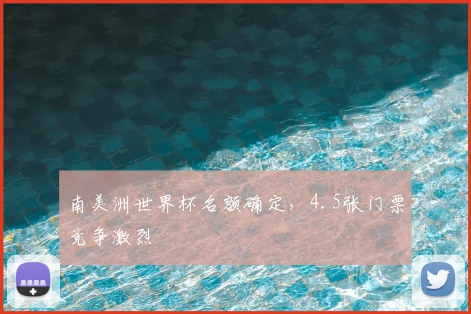 南美洲世界杯名额确定，4.5张门票竞争激烈