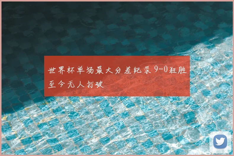 世界杯单场最大分差纪录 9-0狂胜至今无人打破