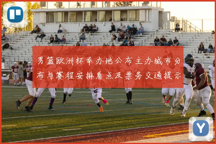 男篮欧洲杯举办地公布主办城市分布与赛程安排看点及票务交通提示