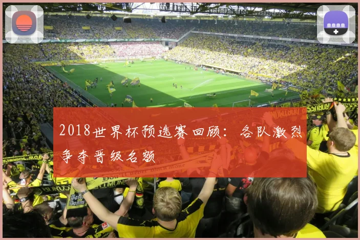 2018世界杯预选赛回顾:各队激烈争夺晋级名额