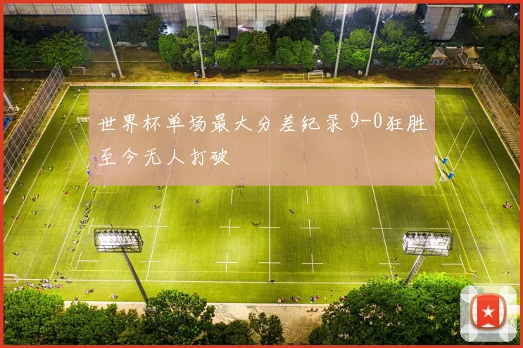 世界杯单场最大分差纪录 9-0狂胜至今无人打破