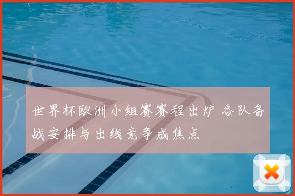 世界杯欧洲小组赛赛程出炉 各队备战安排与出线竞争成焦点