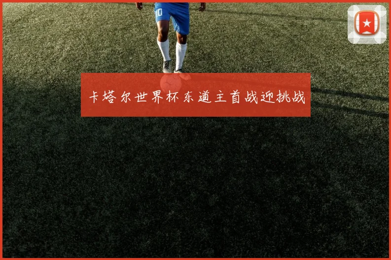 卡塔尔世界杯东道主首战迎挑战